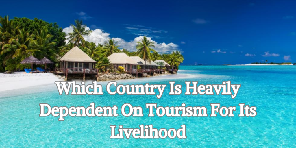 which country is heavily dependent on tourism for its livelihood