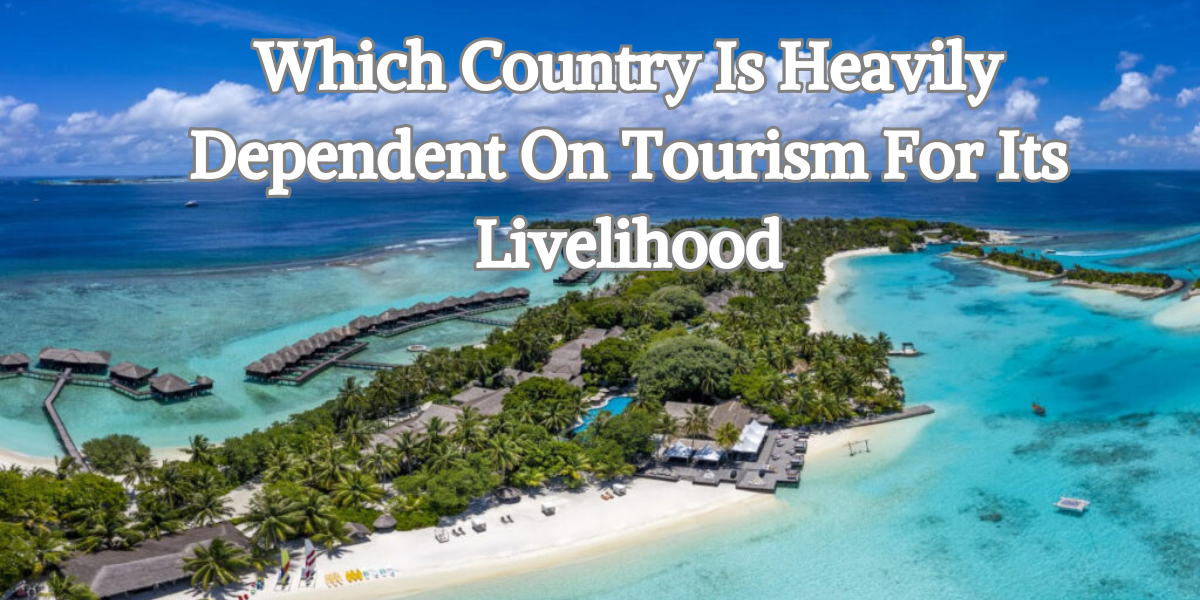 Which Country Is Heavily Dependent On Tourism For Its Livelihood